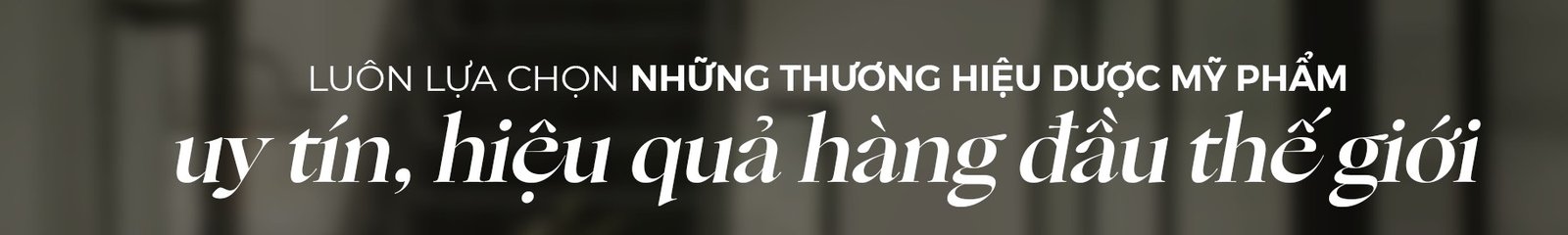 Luôn lựa chọn những thương hiệu dược mỹ phẩm uy tín, hiệu quả hàng đầu thế giới